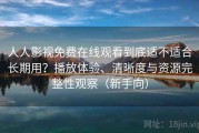 人人影视免费在线观看到底适不适合长期用？播放体验、清晰度与资源完整性观察（新手向）