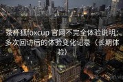 茶杯狐foxcup 官网不完全体验说明：多次回访后的体验变化记录（长期体验）