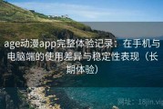 age动漫app完整体验记录：在手机与电脑端的使用差异与稳定性表现（长期体验）