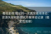 樱花影院 理论的一次真实使用体验：资源失效时的替代方案体验记录（稳定性观察）