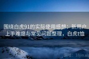 围绕白虎91的实际使用感想：新用户上手难度与常见问题整理，白虎t恤