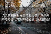 人人影视tv版完整体验记录：资源失效时的替代方案体验记录（长期体验）