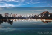 樱花影院官网入口日常使用笔记：常见问题与应对方式的整理记录