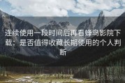 连续使用一段时间后再看蜂鸟影院下载：是否值得收藏长期使用的个人判断