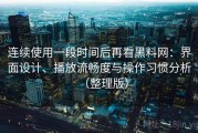 连续使用一段时间后再看黑料网：界面设计、播放流畅度与操作习惯分析（整理版）