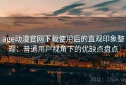 age动漫官网下载使用后的直观印象整理：普通用户视角下的优缺点盘点