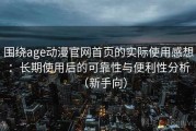 围绕age动漫官网首页的实际使用感想：长期使用后的可靠性与便利性分析（新手向）