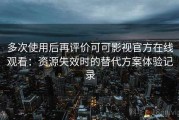 多次使用后再评价可可影视官方在线观看：资源失效时的替代方案体验记录