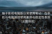 柚子影视电脑版日常使用笔记：在手机与电脑端的使用差异与稳定性表现（长期体验）