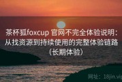 茶杯狐foxcup 官网不完全体验说明：从找资源到持续使用的完整体验链路（长期体验）