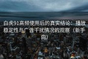 白虎91高频使用后的真实结论：播放稳定性与广告干扰情况的观察（新手向）