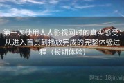 第一次使用人人影视网时的真实感受：从进入首页到播放完成的完整体验过程（长期体验）