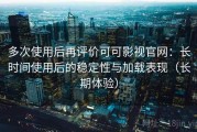 多次使用后再评价可可影视官网：长时间使用后的稳定性与加载表现（长期体验）