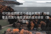 可可影视到底适不适合长期用？内容覆盖范围与推荐逻辑的直观感受（整理版）