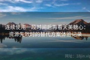 连续使用一段时间后再看天美糖心：资源失效时的替代方案体验记录