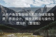 从用户角度聊聊蜂鸟影院在线观看免费：界面设计、播放流畅度与操作习惯分析（整理版）