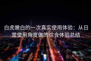 白虎嫩白的一次真实使用体验：从日常使用角度做的综合体验总结
