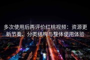 多次使用后再评价红桃视频：资源更新节奏、分类结构与整体使用体验