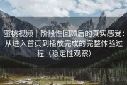 蜜桃视频｜阶段性回顾后的真实感受：从进入首页到播放完成的完整体验过程（稳定性观察）