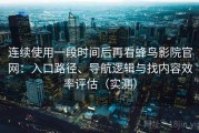 连续使用一段时间后再看蜂鸟影院官网：入口路径、导航逻辑与找内容效率评估（实测）