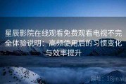 星辰影院在线观看免费观看电视不完全体验说明：高频使用后的习惯变化与效率提升
