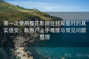 第一次使用樱花影院在线观看时的真实感受：新用户上手难度与常见问题整理