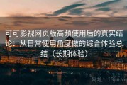 可可影视网页版高频使用后的真实结论：从日常使用角度做的综合体验总结（长期体验）