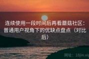 连续使用一段时间后再看蘑菇社区：普通用户视角下的优缺点盘点（对比后）