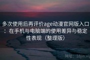 多次使用后再评价age动漫官网版入口：在手机与电脑端的使用差异与稳定性表现（整理版）