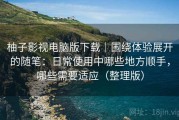 柚子影视电脑版下载｜围绕体验展开的随笔：日常使用中哪些地方顺手，哪些需要适应（整理版）