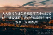 人人影视在线免费观看不完全体验说明：播放体验、清晰度与资源完整性观察（长期体验）