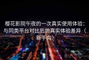樱花影院午夜的一次真实使用体验：与同类平台对比后的真实体验差异（新手向）