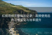 红桃视频完整体验记录：高频使用后的习惯变化与效率提升