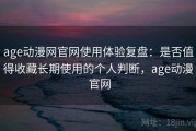 age动漫网官网使用体验复盘：是否值得收藏长期使用的个人判断，age动漫 官网