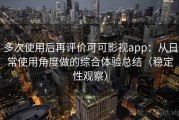 多次使用后再评价可可影视app：从日常使用角度做的综合体验总结（稳定性观察）