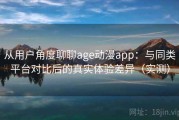 从用户角度聊聊age动漫app：与同类平台对比后的真实体验差异（实测）