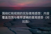 围绕红桃视频的实际使用感想：内容覆盖范围与推荐逻辑的直观感受（对比后）