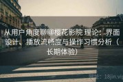 从用户角度聊聊樱花影院 理论：界面设计、播放流畅度与操作习惯分析（长期体验）