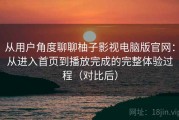 从用户角度聊聊柚子影视电脑版官网：从进入首页到播放完成的完整体验过程（对比后）