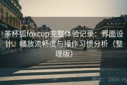 茶杯狐foxcup完整体验记录：界面设计、播放流畅度与操作习惯分析（整理版）