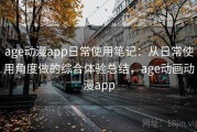 age动漫app日常使用笔记：从日常使用角度做的综合体验总结，age动画动漫app