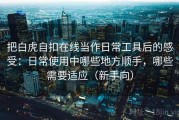 把白虎自扣在线当作日常工具后的感受：日常使用中哪些地方顺手，哪些需要适应（新手向）