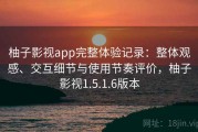 柚子影视app完整体验记录：整体观感、交互细节与使用节奏评价，柚子影视1.5.1.6版本