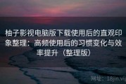 柚子影视电脑版下载使用后的直观印象整理：高频使用后的习惯变化与效率提升（整理版）
