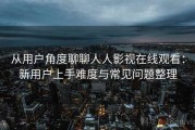 从用户角度聊聊人人影视在线观看：新用户上手难度与常见问题整理