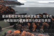星辰影院官网使用体验复盘：在手机与电脑端的使用差异与稳定性表现