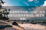 从用户角度聊聊茶杯狐 cupfox：分类页与搜索页的使用手感对比（稳定性观察）