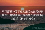 可可影视tv版下载使用后的直观印象整理：内容覆盖范围与推荐逻辑的直观感受（稳定性观察）