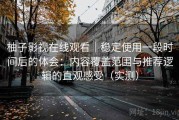 柚子影视在线观看｜稳定使用一段时间后的体会：内容覆盖范围与推荐逻辑的直观感受（实测）