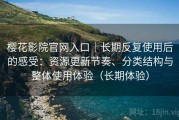 樱花影院官网入口｜长期反复使用后的感受：资源更新节奏、分类结构与整体使用体验（长期体验）